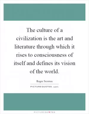 The culture of a civilization is the art and literature through which it rises to consciousness of itself and defines its vision of the world Picture Quote #1