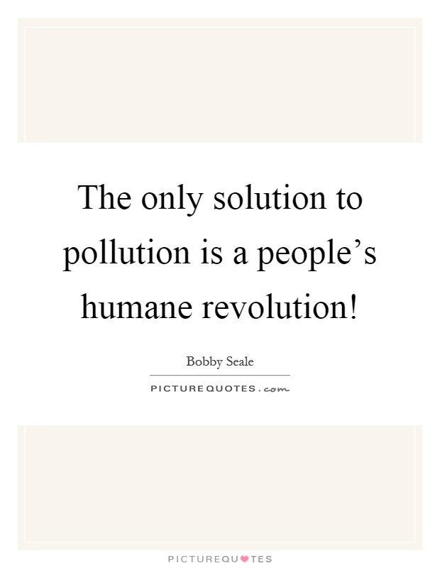 The only solution to pollution is a people's humane revolution! Picture Quote #1
