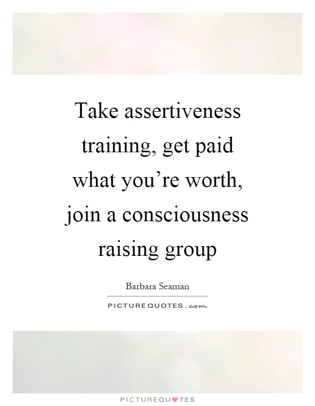 Take assertiveness training, get paid what you're worth, join a consciousness raising group Picture Quote #1