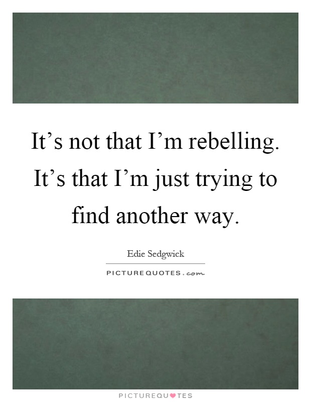 It's not that I'm rebelling. It's that I'm just trying to find another way Picture Quote #1