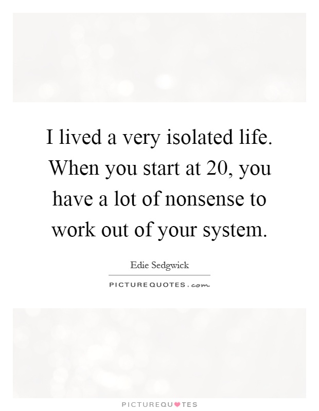 I lived a very isolated life. When you start at 20, you have a lot of nonsense to work out of your system Picture Quote #1