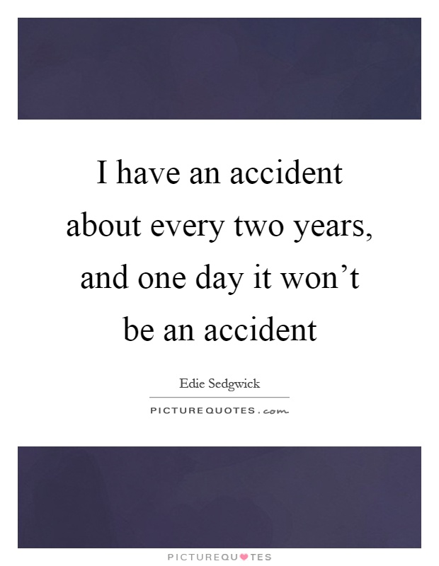 I have an accident about every two years, and one day it won't be an accident Picture Quote #1