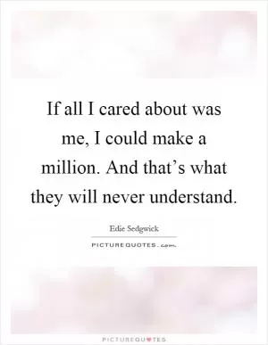 If all I cared about was me, I could make a million. And that’s what they will never understand Picture Quote #1