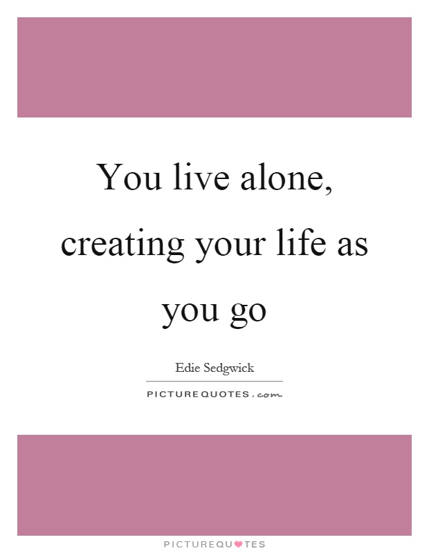 You live alone, creating your life as you go Picture Quote #1