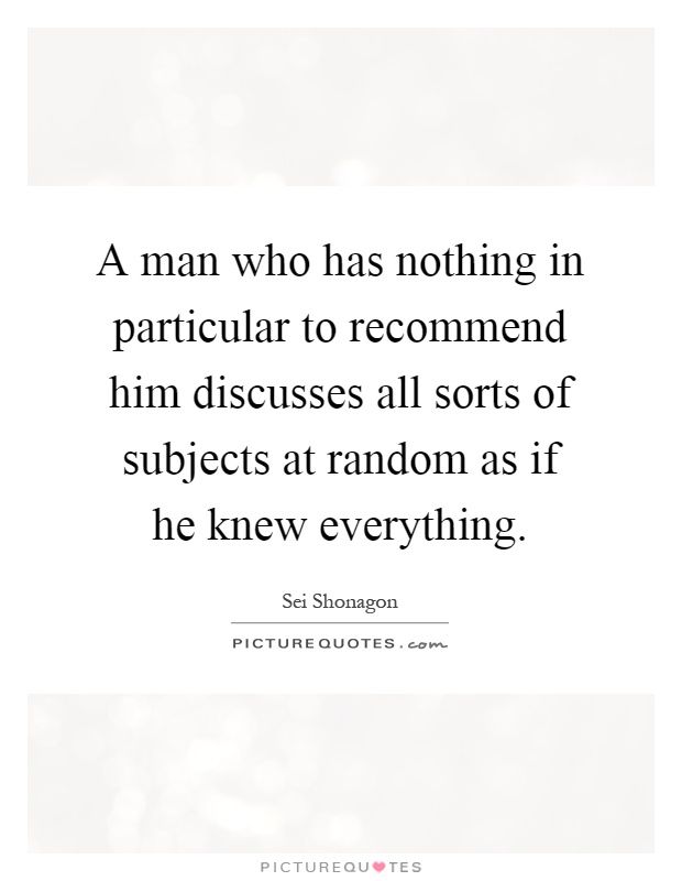 A man who has nothing in particular to recommend him discusses all sorts of subjects at random as if he knew everything Picture Quote #1