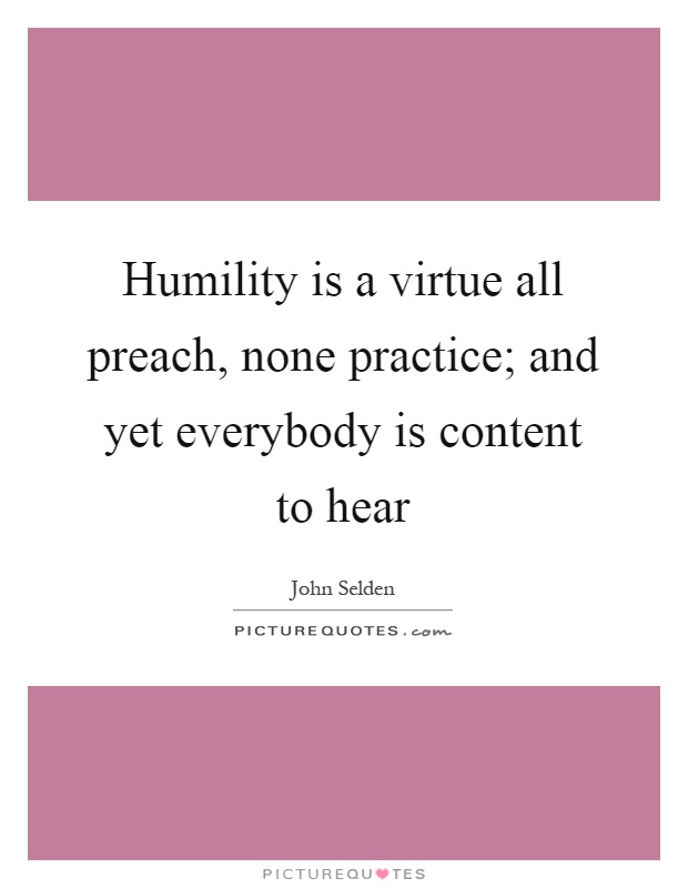Humility is a virtue all preach, none practice; and yet everybody is content to hear Picture Quote #1