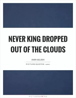 Never king dropped out of the clouds Picture Quote #1