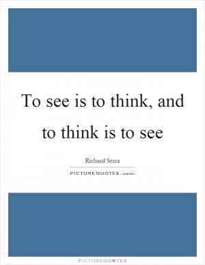 To see is to think, and to think is to see Picture Quote #1
