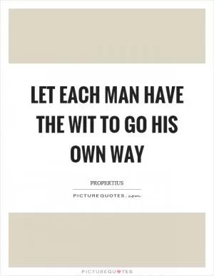 Let each man have the wit to go his own way Picture Quote #1