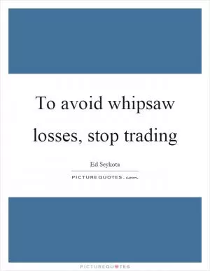 To avoid whipsaw losses, stop trading Picture Quote #1