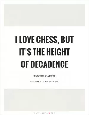 I love chess, but it’s the height of decadence Picture Quote #1