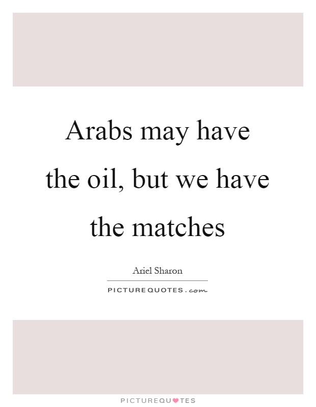 Arabs may have the oil, but we have the matches Picture Quote #1