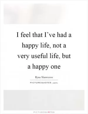 I feel that I’ve had a happy life, not a very useful life, but a happy one Picture Quote #1