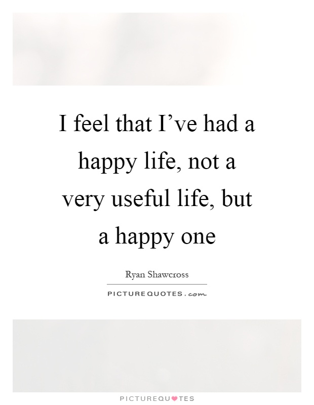 I feel that I've had a happy life, not a very useful life, but a happy one Picture Quote #1