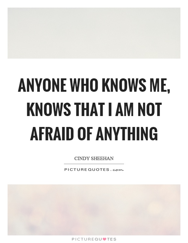 Anyone who knows me, knows that I am not afraid of anything Picture Quote #1