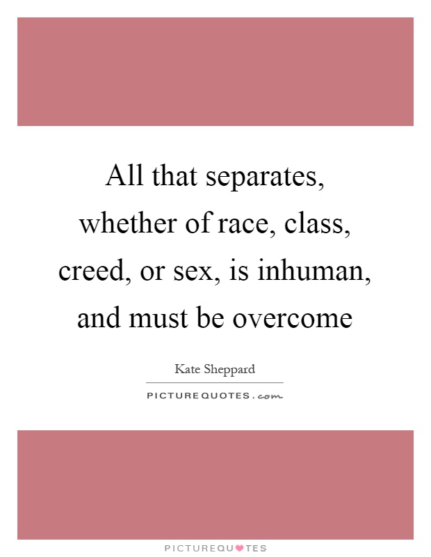 All that separates, whether of race, class, creed, or sex, is inhuman, and must be overcome Picture Quote #1