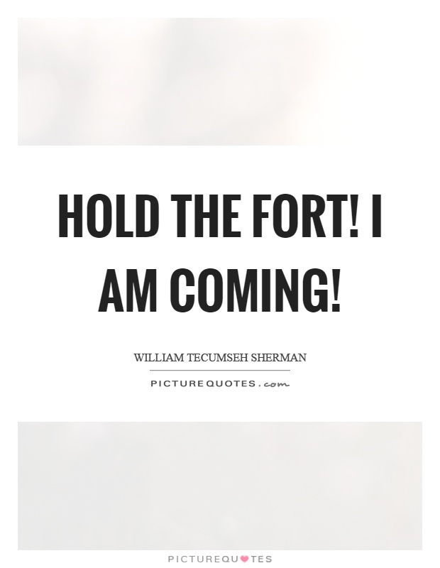 Hold the fort! I am coming! Picture Quote #1