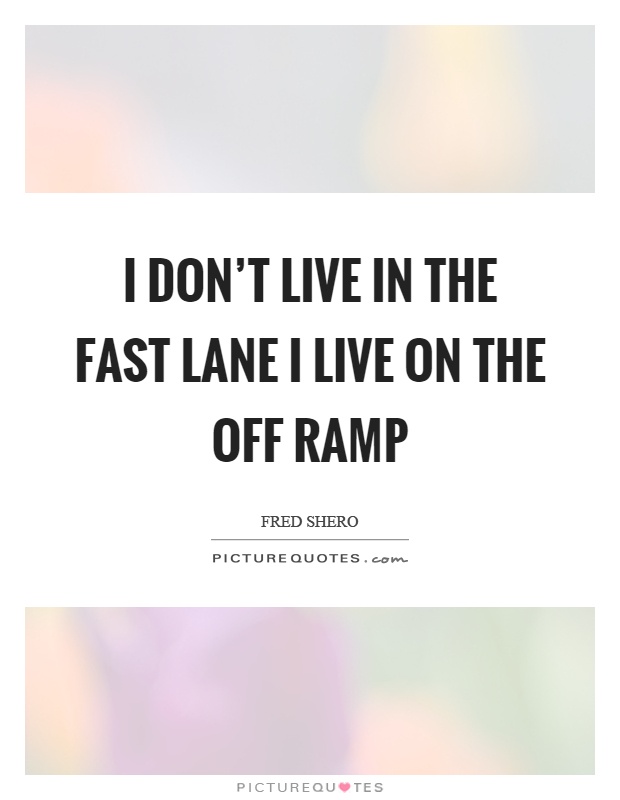 I don't live in the fast lane I live on the off ramp Picture Quote #1