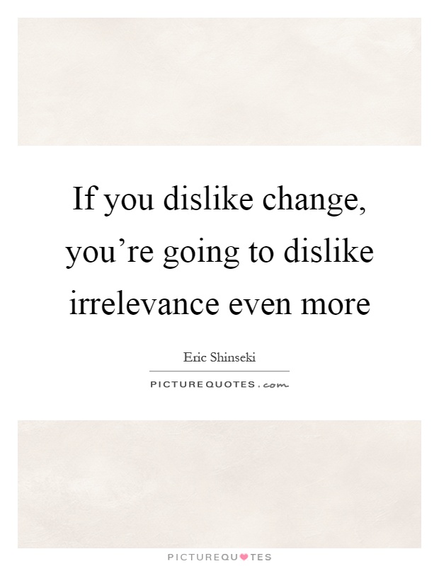 If you dislike change, you're going to dislike irrelevance even more Picture Quote #1