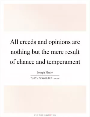 All creeds and opinions are nothing but the mere result of chance and temperament Picture Quote #1