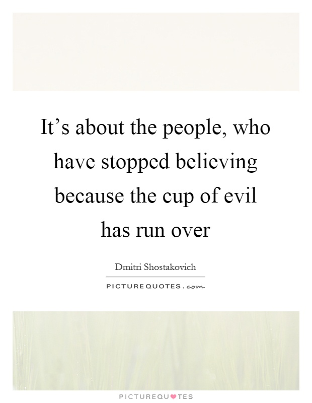 It's about the people, who have stopped believing because the cup of evil has run over Picture Quote #1