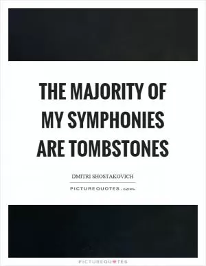 The majority of my symphonies are tombstones Picture Quote #1
