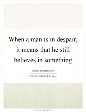 When a man is in despair, it means that he still believes in something Picture Quote #1