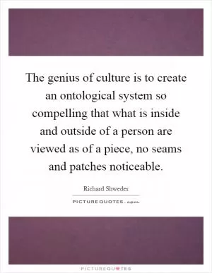 The genius of culture is to create an ontological system so compelling that what is inside and outside of a person are viewed as of a piece, no seams and patches noticeable Picture Quote #1
