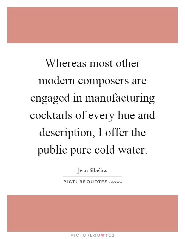Whereas most other modern composers are engaged in manufacturing cocktails of every hue and description, I offer the public pure cold water Picture Quote #1