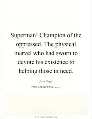Superman! Champion of the oppressed. The physical marvel who had sworn to devote his existence to helping those in need Picture Quote #1