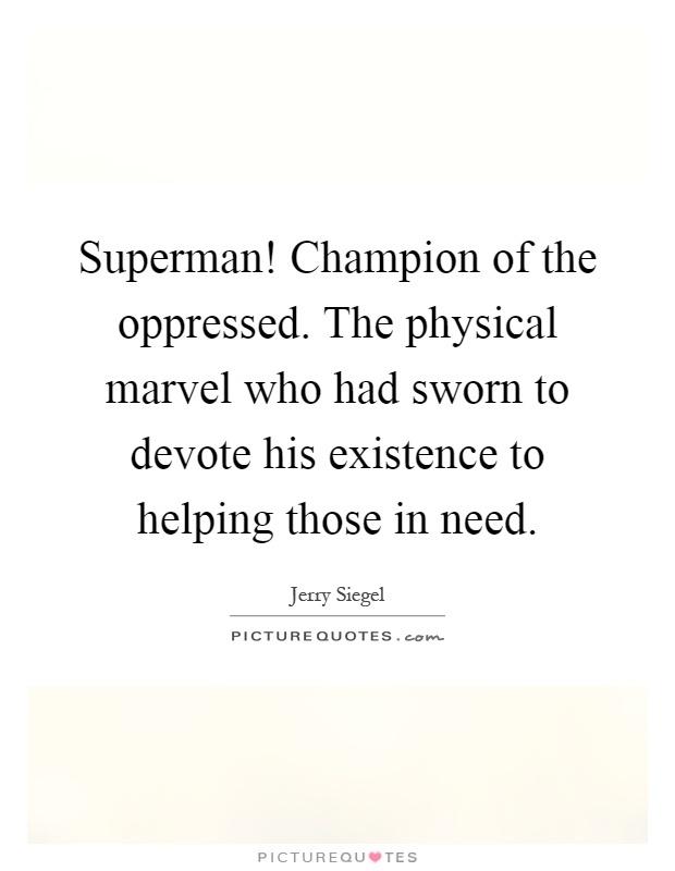 Superman! Champion of the oppressed. The physical marvel who had sworn to devote his existence to helping those in need Picture Quote #1