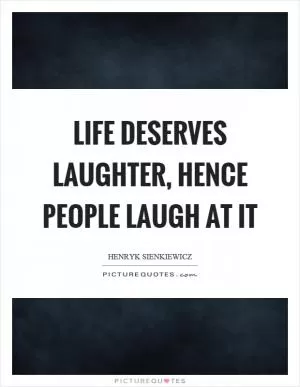 Life deserves laughter, hence people laugh at it Picture Quote #1