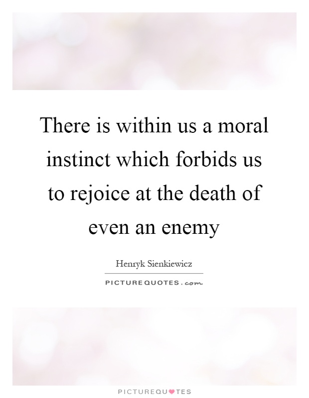 There is within us a moral instinct which forbids us to rejoice at the death of even an enemy Picture Quote #1