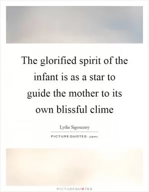 The glorified spirit of the infant is as a star to guide the mother to its own blissful clime Picture Quote #1