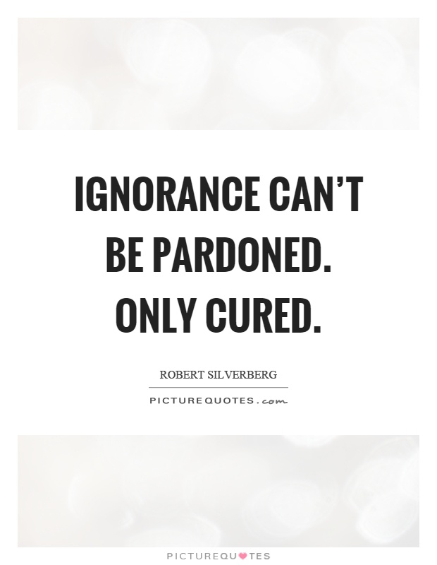 Ignorance can't be pardoned. Only cured Picture Quote #1