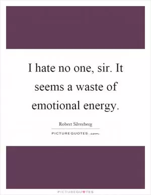 I hate no one, sir. It seems a waste of emotional energy Picture Quote #1