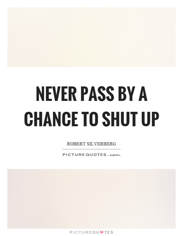 Never pass by a chance to shut up Picture Quote #1
