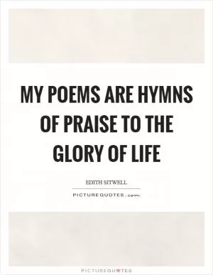 My poems are hymns of praise to the glory of life Picture Quote #1