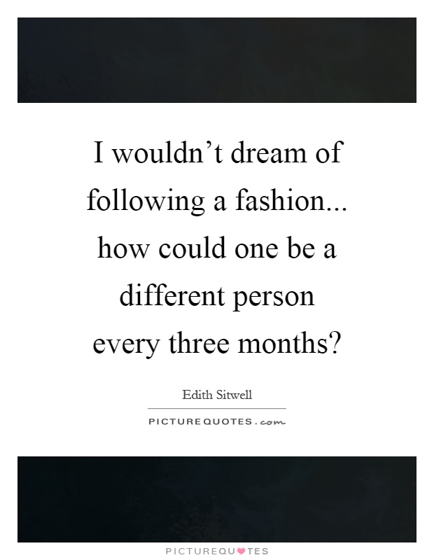 I wouldn't dream of following a fashion... how could one be a different person every three months? Picture Quote #1