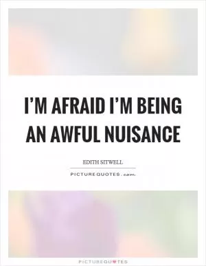 I’m afraid I’m being an awful nuisance Picture Quote #1
