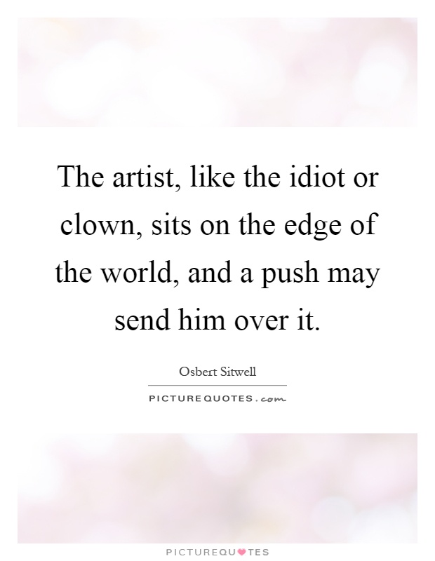 The artist, like the idiot or clown, sits on the edge of the world, and a push may send him over it Picture Quote #1