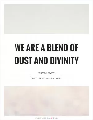 We are a blend of dust and divinity Picture Quote #1