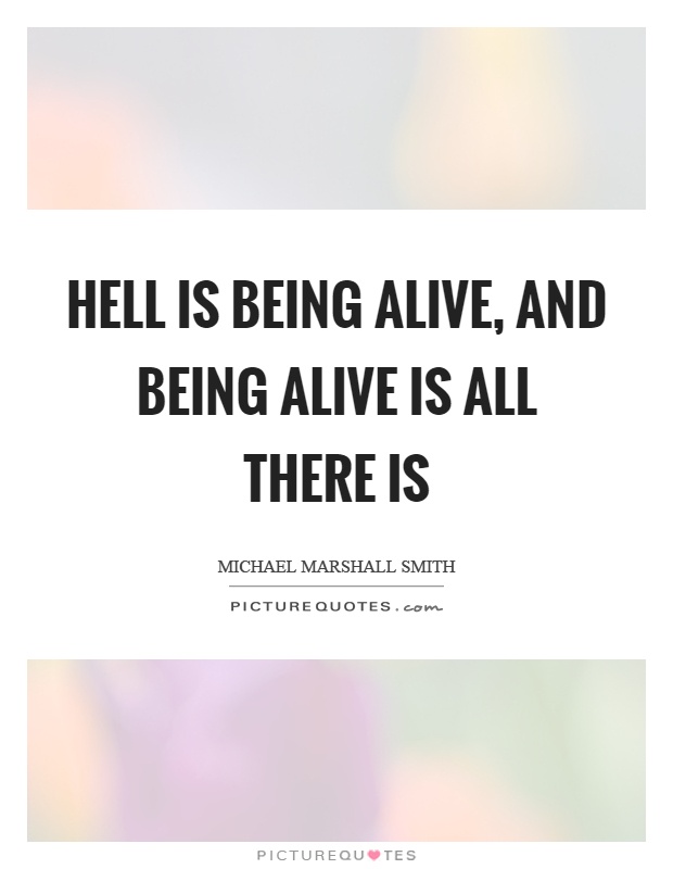 Hell is being alive, and being alive is all there is Picture Quote #1