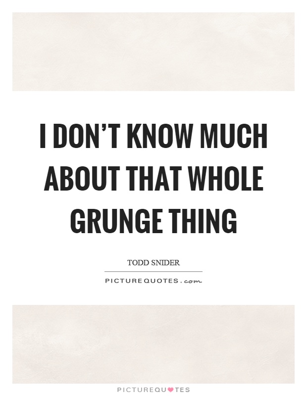 I don't know much about that whole grunge thing Picture Quote #1