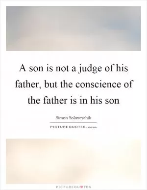 A son is not a judge of his father, but the conscience of the father is in his son Picture Quote #1