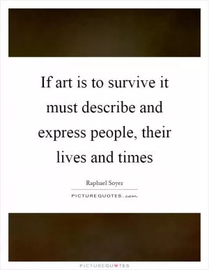 If art is to survive it must describe and express people, their lives and times Picture Quote #1