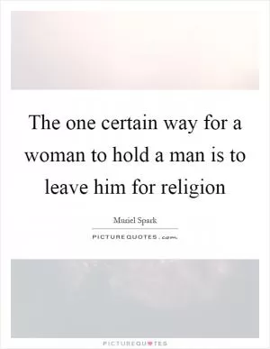 The one certain way for a woman to hold a man is to leave him for religion Picture Quote #1