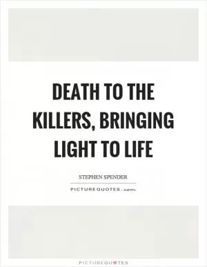 Death to the killers, bringing light to life Picture Quote #1