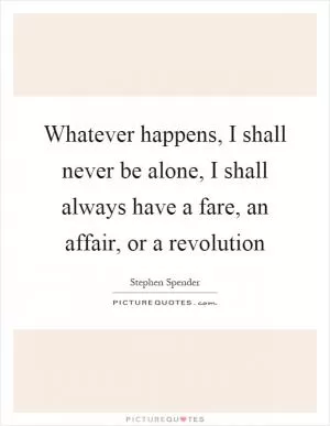 Whatever happens, I shall never be alone, I shall always have a fare, an affair, or a revolution Picture Quote #1