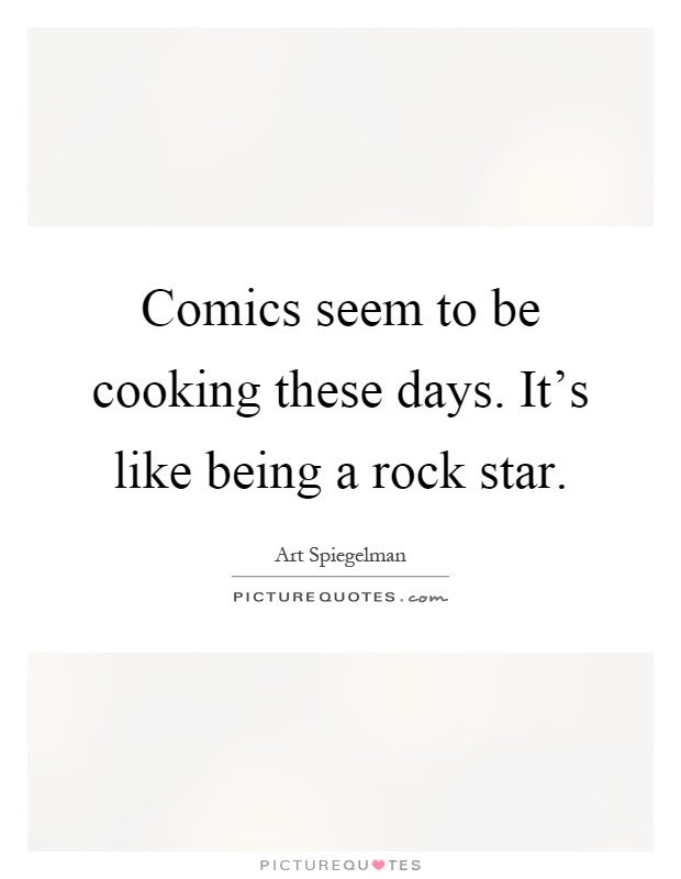 Comics seem to be cooking these days. It's like being a rock star Picture Quote #1